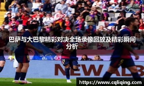 巴萨与大巴黎精彩对决全场录像回放及精彩瞬间分析